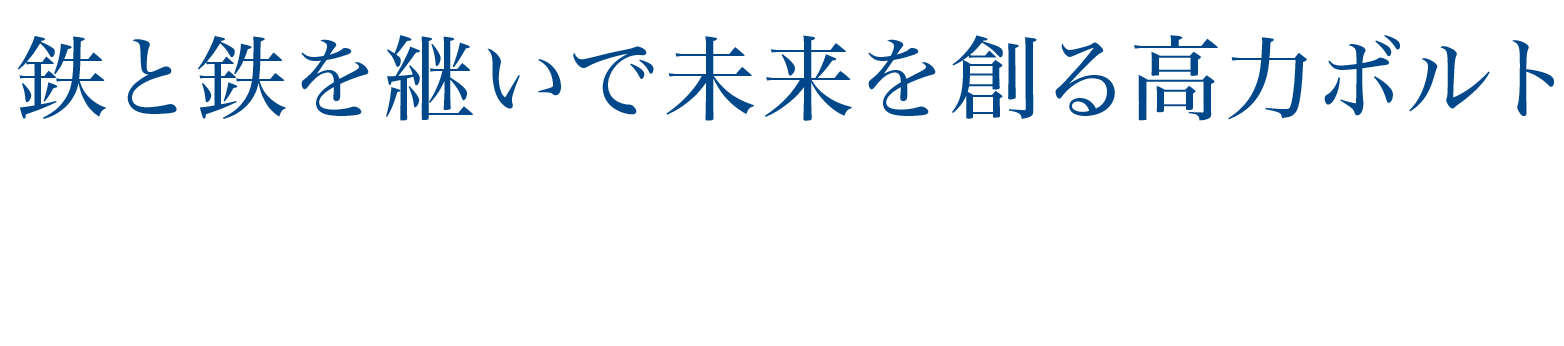 鉄と鉄を継いで未来を創る高力ボルト